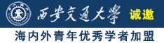 大鸡巴插骚的淫水直流视频诚邀海内外青年优秀学者加盟西安交通大学